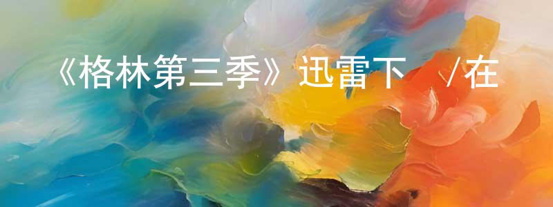陳楚微的動漫綜藝大全,《格林第三季》迅雷下載/在線觀看-魔幻科幻-美劇天堂